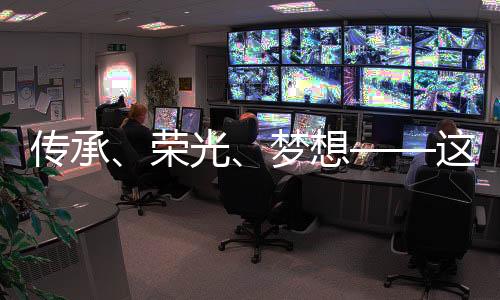 传承、荣光、梦想——这一晚,体育的力量振奋人心